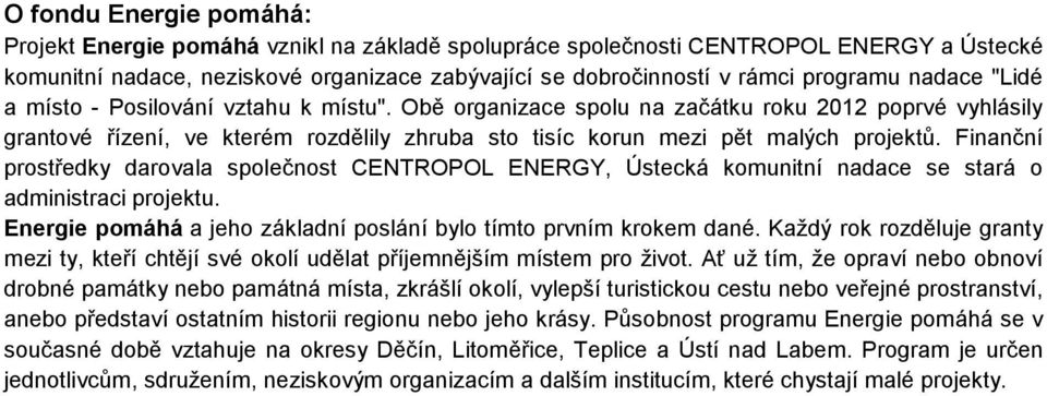 Finanční prostředky darovala společnost CENTROPOL ENERGY, Ústecká komunitní nadace se stará o administraci projektu. Energie pomáhá a jeho základní poslání bylo tímto prvním krokem dané.