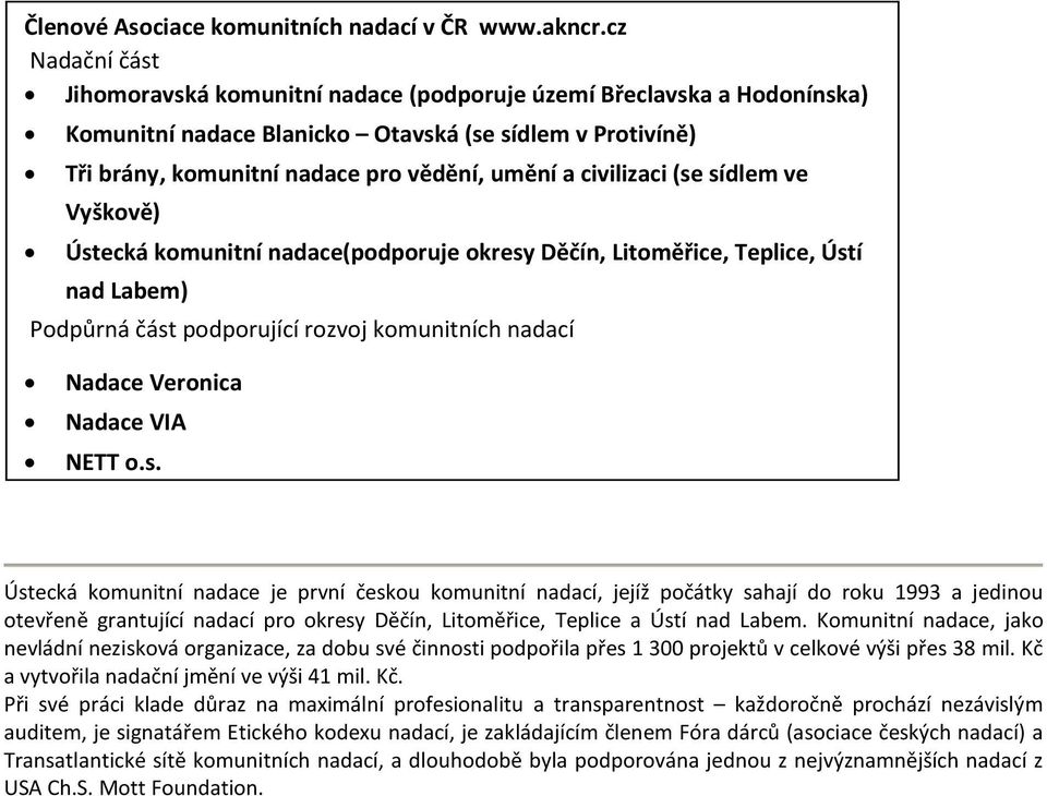 civilizaci (se sídlem ve Vyškově) Ústecká komunitní nadace(podporuje okresy Děčín, Litoměřice, Teplice, Ústí nad Labem) Podpůrná část podporující rozvoj komunitních nadací Nadace Veronica Nadace VIA