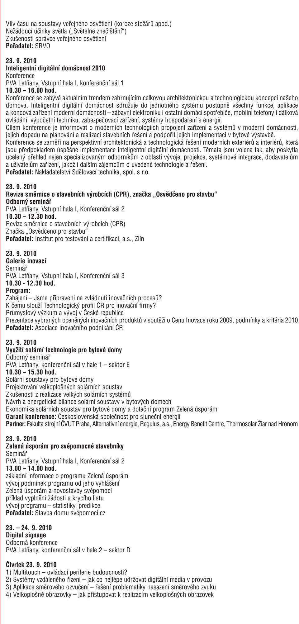 1 10.30 16.00 hod. Konference se zabývá aktuálním trendem zahrnujícím celkovou architektonickou a technologickou koncepci našeho domova.