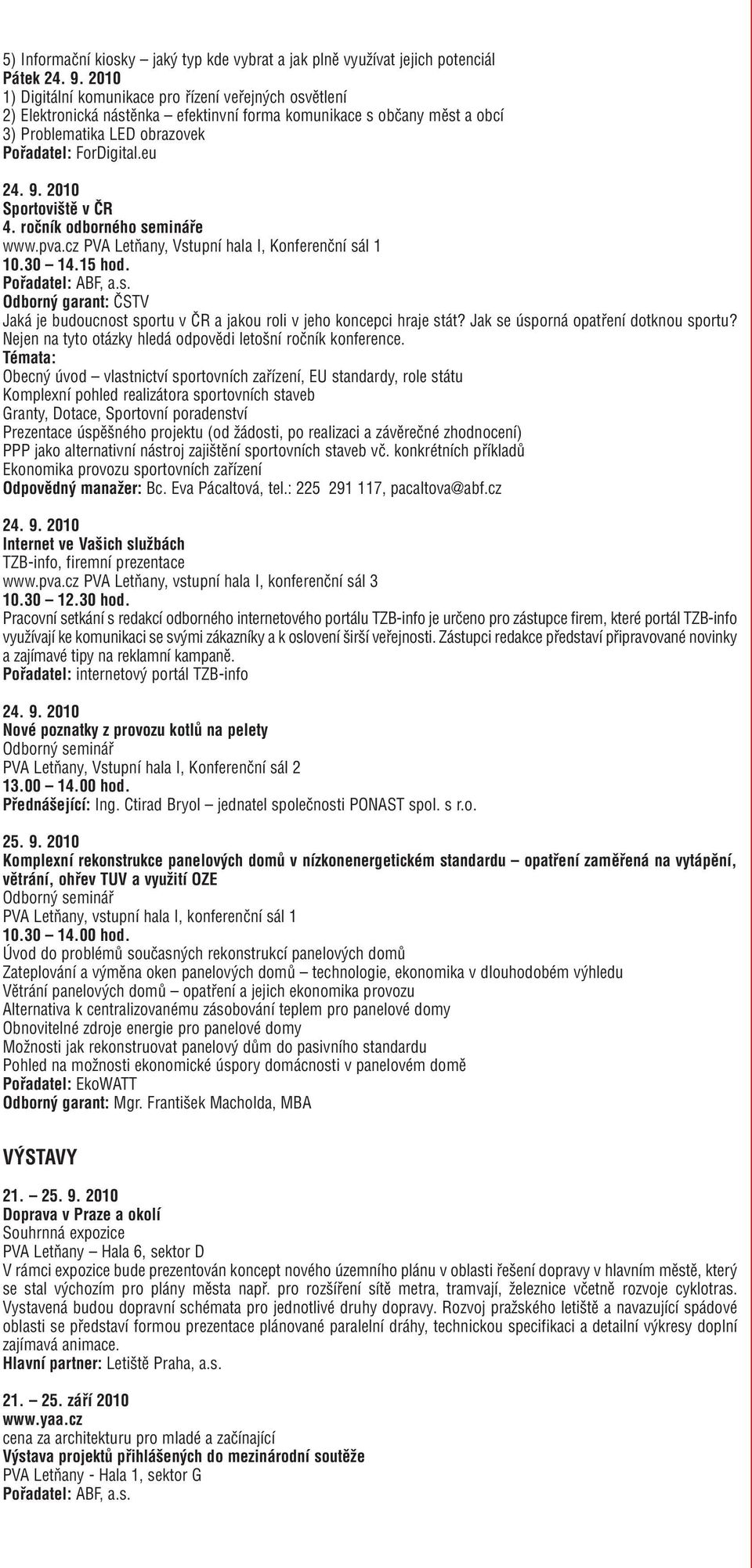 2010 Sportoviště v ČR 4. ročník odborného semináře www.pva.cz PVA Letňany, Vstupní hala I, Konferenční sál 1 10.30 14.15 hod. Pořadatel: ABF, a.s. Odborný garant: ČSTV Jaká je budoucnost sportu v ČR a jakou roli v jeho koncepci hraje stát?