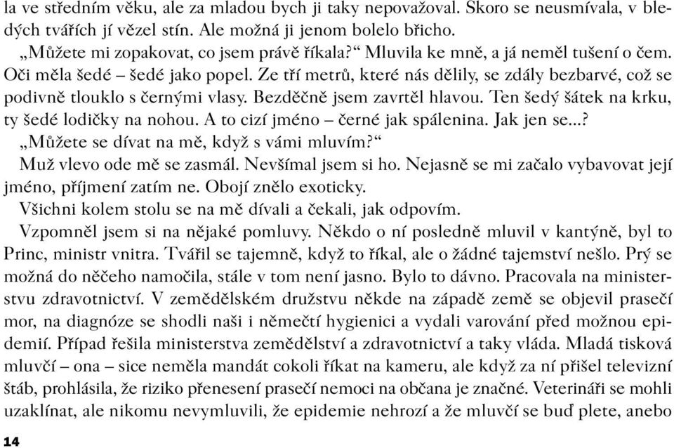 Ten šedý šátek na krku, ty šedé lodièky na nohou. A to cizí jméno èerné jak spálenina. Jak jen se...? Mùžete se dívat na mì, když s vámi mluvím? Muž vlevo ode mì se zasmál. Nevšímal jsem si ho.