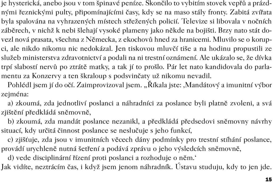 Brzy nato stát dovezl nová prasata, všechna z Nìmecka, z ekochovù hned za hranicemi. Mluvilo se o korupci, ale nikdo nikomu nic nedokázal.