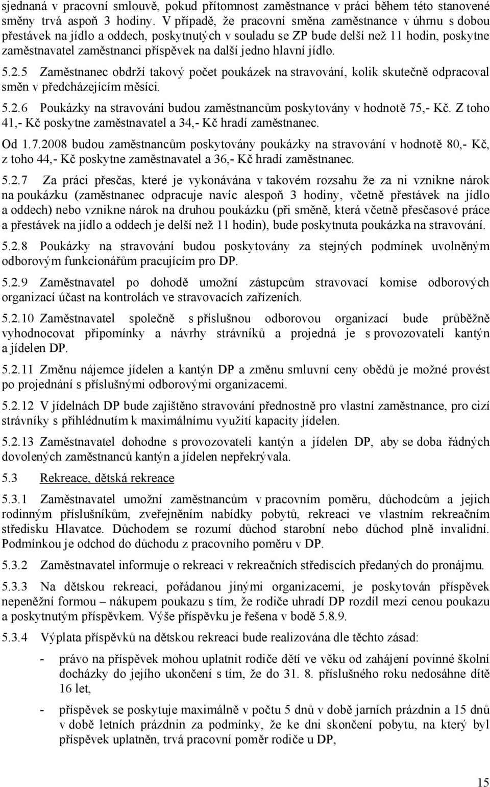 hlavní jídlo. 5.2.5 Zaměstnanec obdrží takový počet poukázek na stravování, kolik skutečně odpracoval směn v předcházejícím měsíci. 5.2.6 Poukázky na stravování budou zaměstnancům poskytovány v hodnotě 75,- Kč.