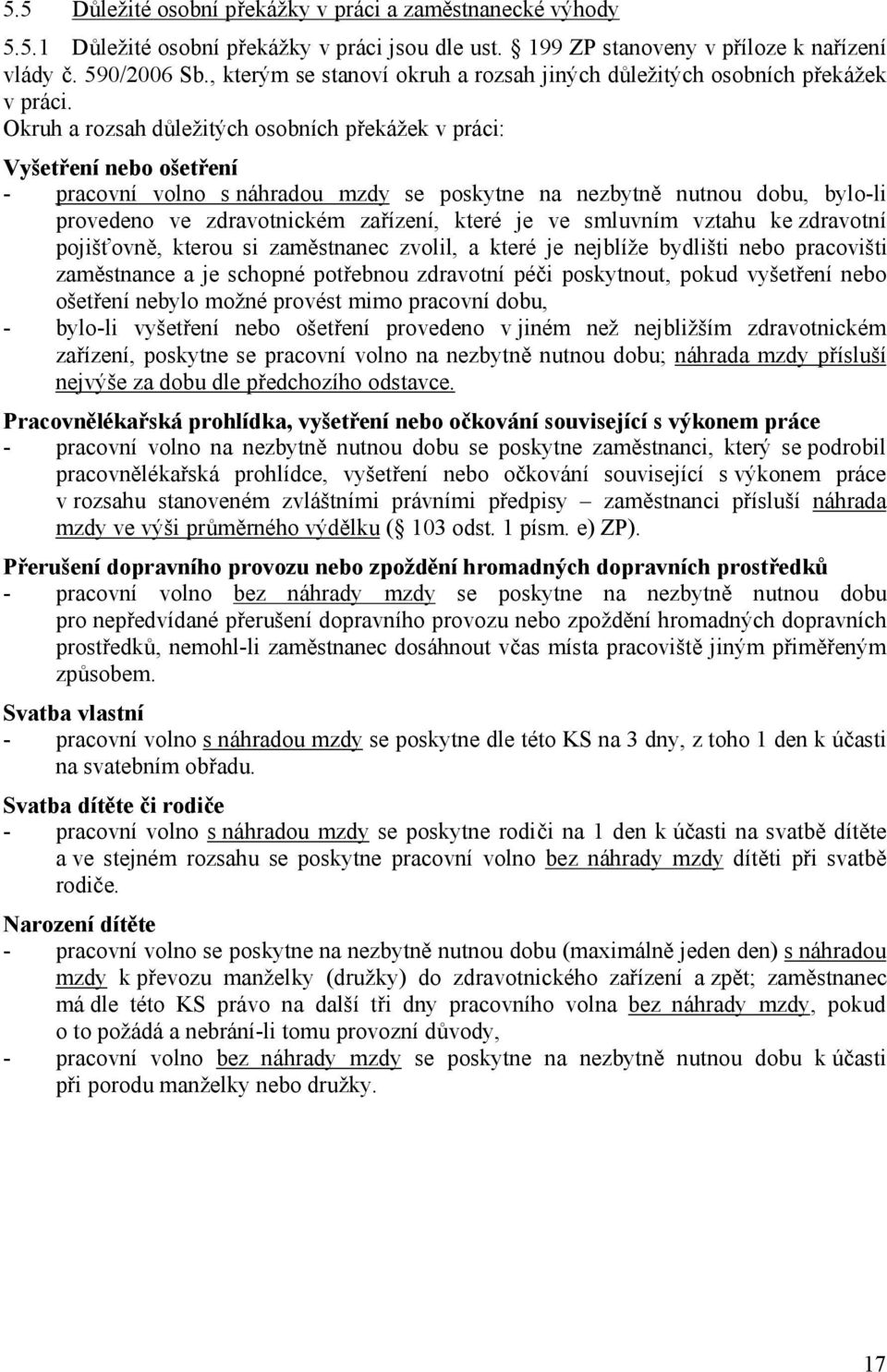 Okruh a rozsah důležitých osobních překážek v práci: Vyšetření nebo ošetření - pracovní volno s náhradou mzdy se poskytne na nezbytně nutnou dobu, bylo-li provedeno ve zdravotnickém zařízení, které