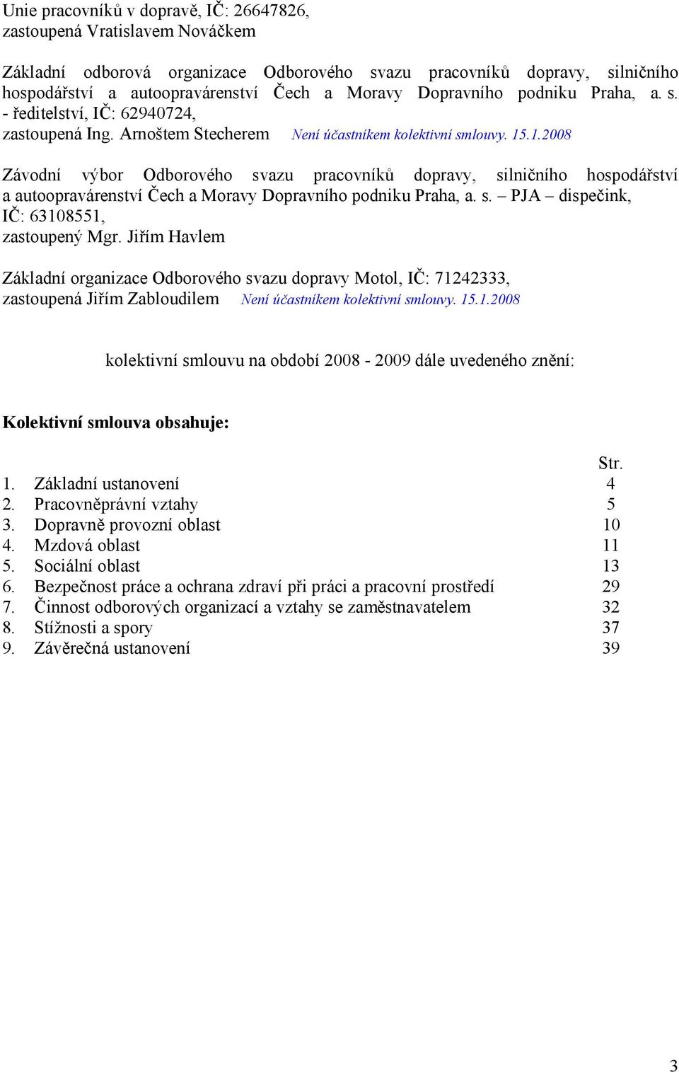 .1.2008 Závodní výbor Odborového svazu pracovníků dopravy, silničního hospodářství a autoopravárenství Čech a Moravy Dopravního podniku Praha, a. s. PJA dispečink, IČ: 63108551, zastoupený Mgr.