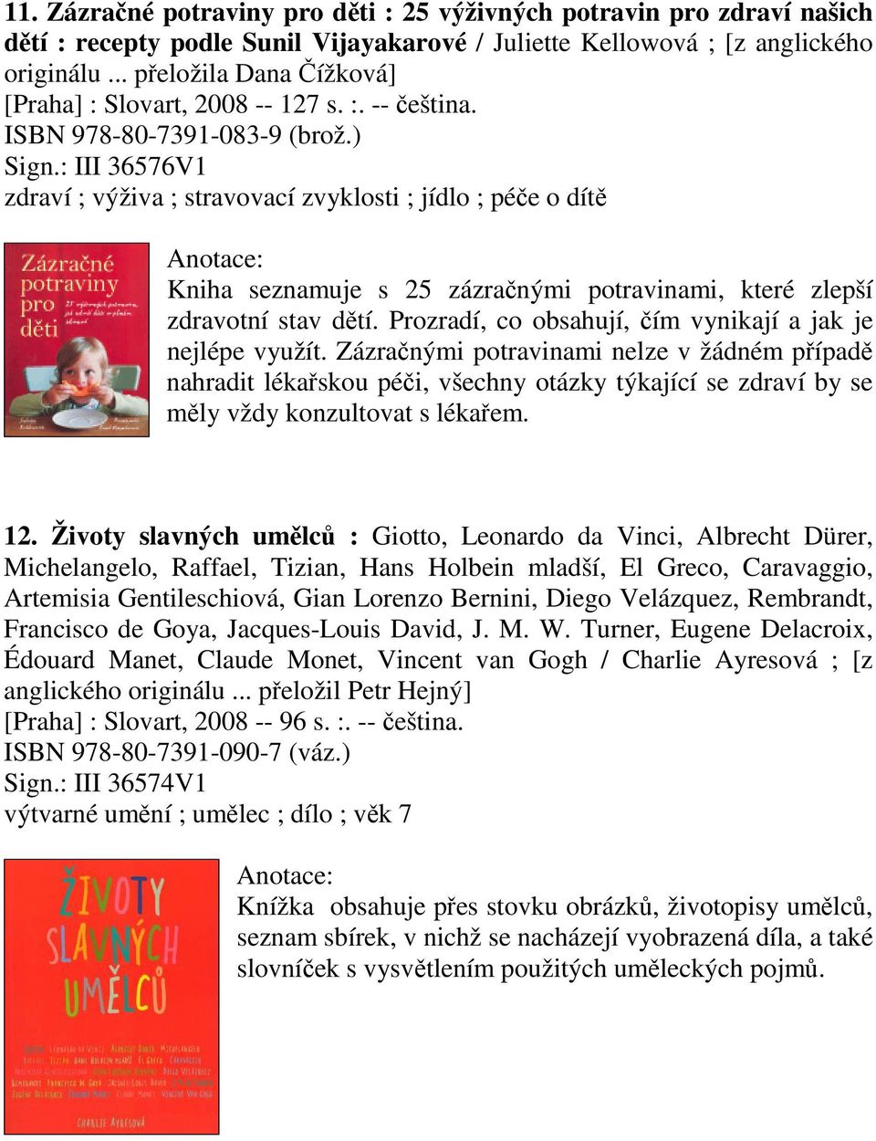 : III 36576V1 zdraví ; výživa ; stravovací zvyklosti ; jídlo ; pée o dít Kniha seznamuje s 25 zázranými potravinami, které zlepší zdravotní stav dtí.