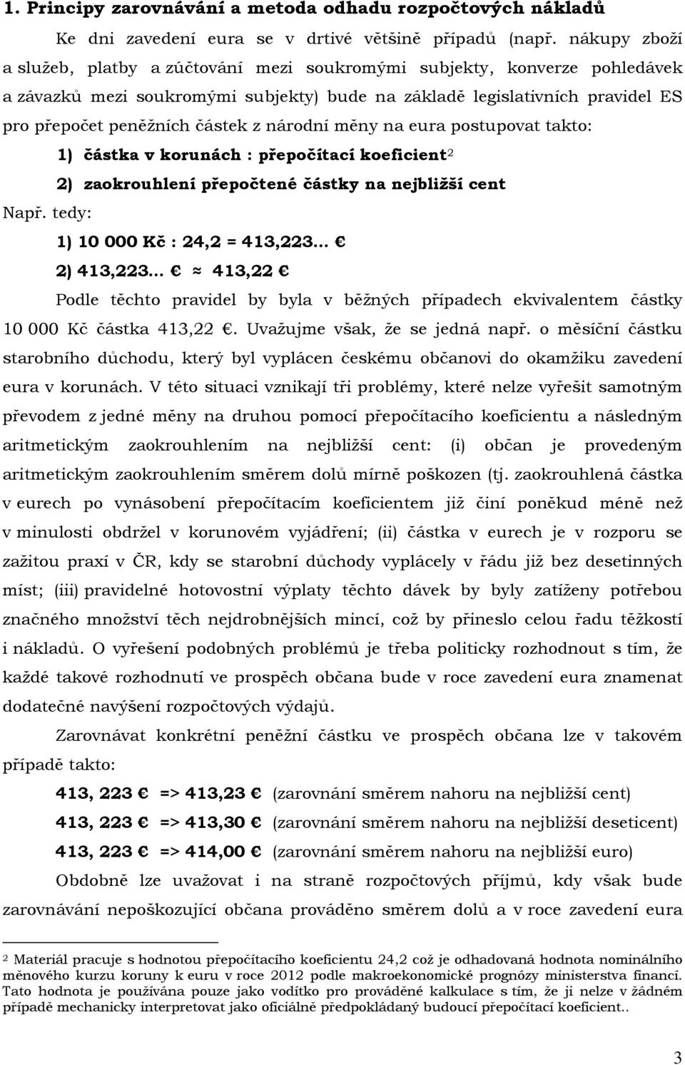 národní měny na eura postupovat takto: 1) částka v korunách : přepočítací koeficient 2 2) zaokrouhlení přepočtené částky na nejbližší cent Např.