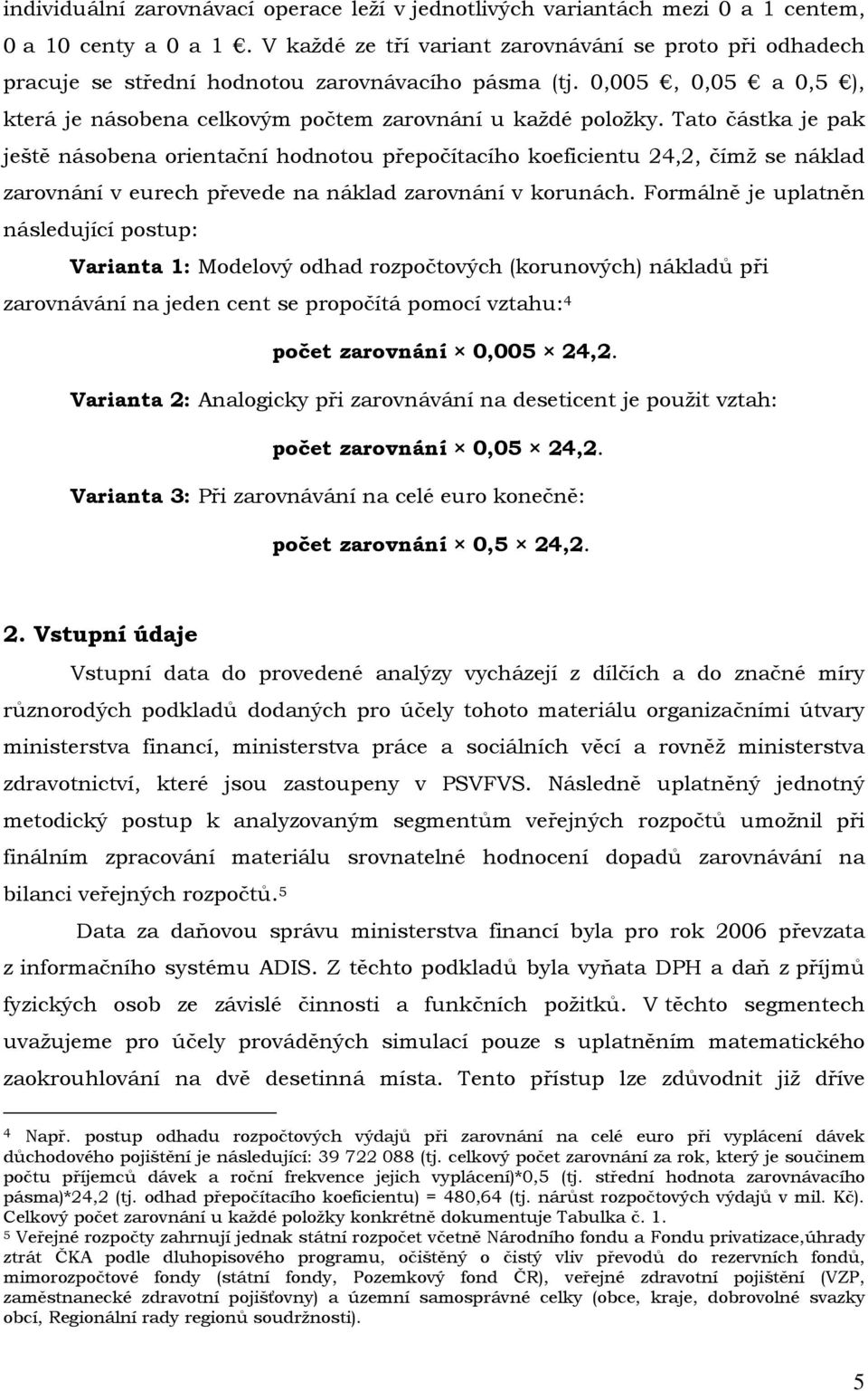 Tato částka je pak ještě násobena orientační hodnotou přepočítacího koeficientu 24,2, čímž se náklad zarovnání v eurech převede na náklad zarovnání v korunách.