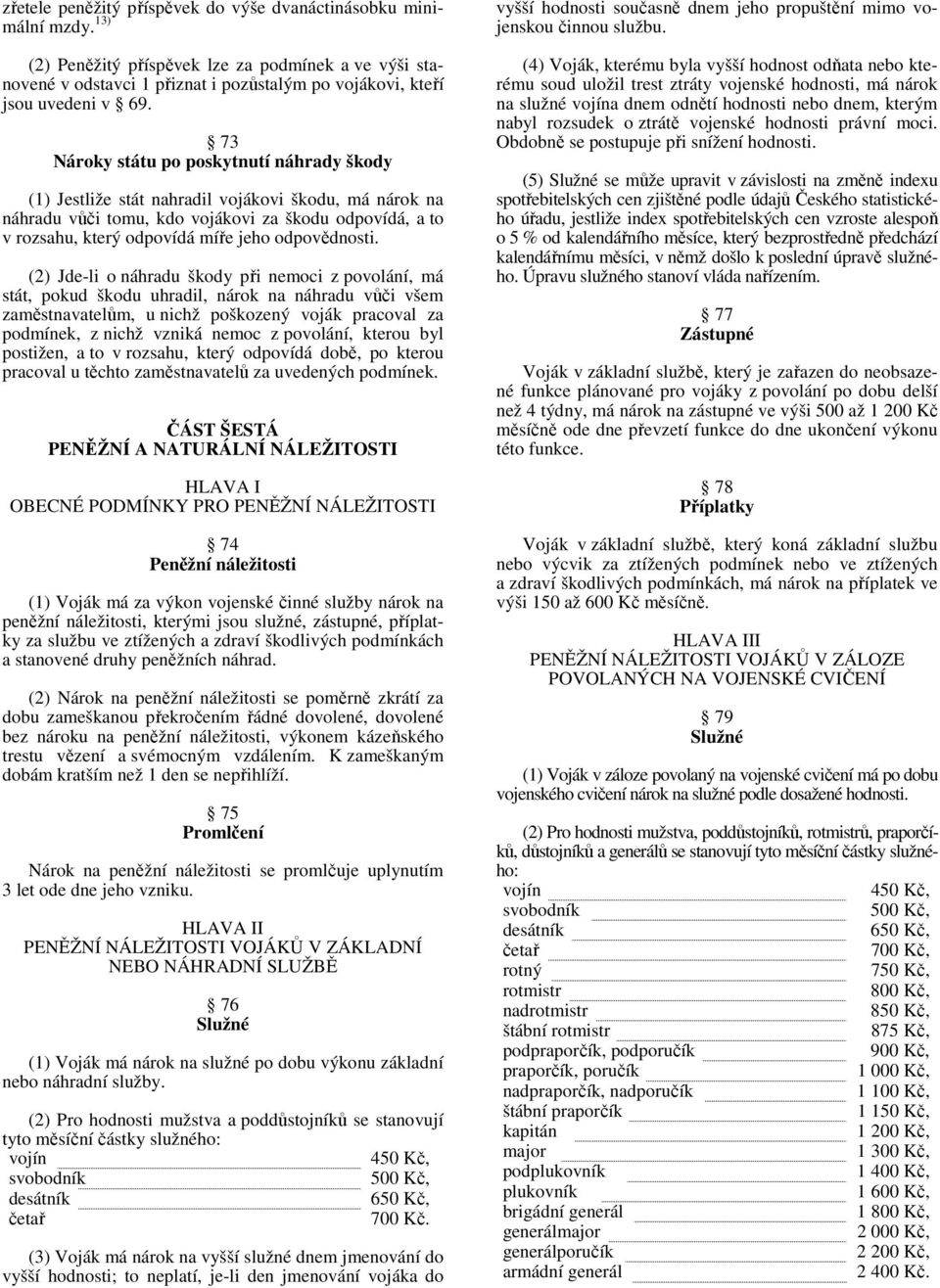 73 Nároky státu po poskytnutí náhrady škody (1) Jestliže stát nahradil vojákovi škodu, má nárok na náhradu vůči tomu, kdo vojákovi za škodu odpovídá, a to v rozsahu, který odpovídá míře jeho