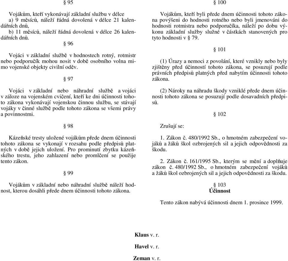 97 Vojáci v základní nebo náhradní službě a vojáci v záloze na vojenském cvičení, kteří ke dni účinnosti tohoto zákona vykonávají vojenskou činnou službu, se stávají vojáky v činné službě podle