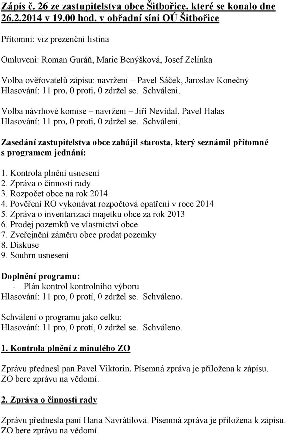 proti, 0 zdržel se. Schváleni. Volba návrhové komise navrženi Jiří Nevídal, Pavel Halas Hlasování: 11 pro, 0 proti, 0 zdržel se. Schváleni. Zasedání zastupitelstva obce zahájil starosta, který seznámil přítomné s programem jednání: 1.