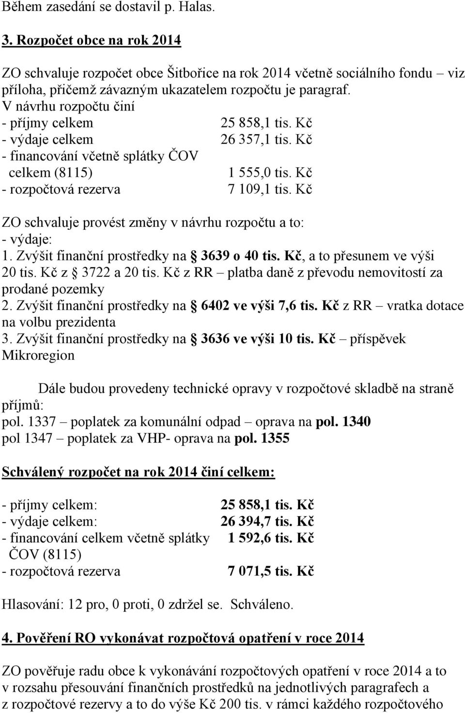 V návrhu rozpočtu činí - příjmy celkem 25 858,1 tis. Kč - výdaje celkem 26 357,1 tis. Kč - financování včetně splátky ČOV celkem (8115) 1 555,0 tis. Kč - rozpočtová rezerva 7 109,1 tis.
