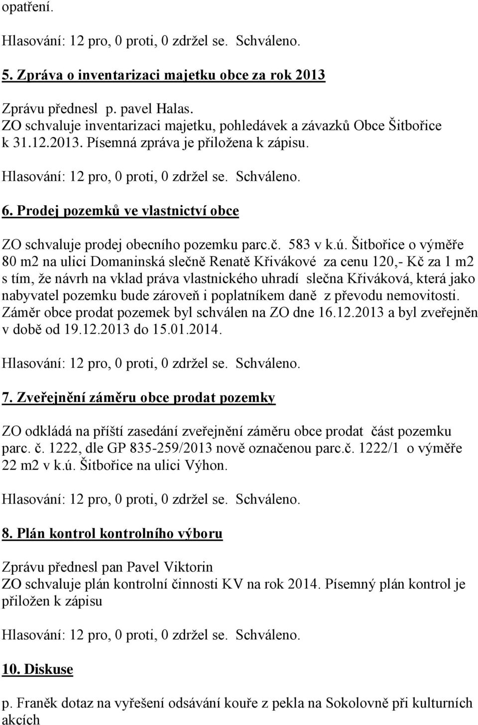 Šitbořice o výměře 80 m2 na ulici Domaninská slečně Renatě Křivákové za cenu 120,- Kč za 1 m2 s tím, že návrh na vklad práva vlastnického uhradí slečna Křiváková, která jako nabyvatel pozemku bude