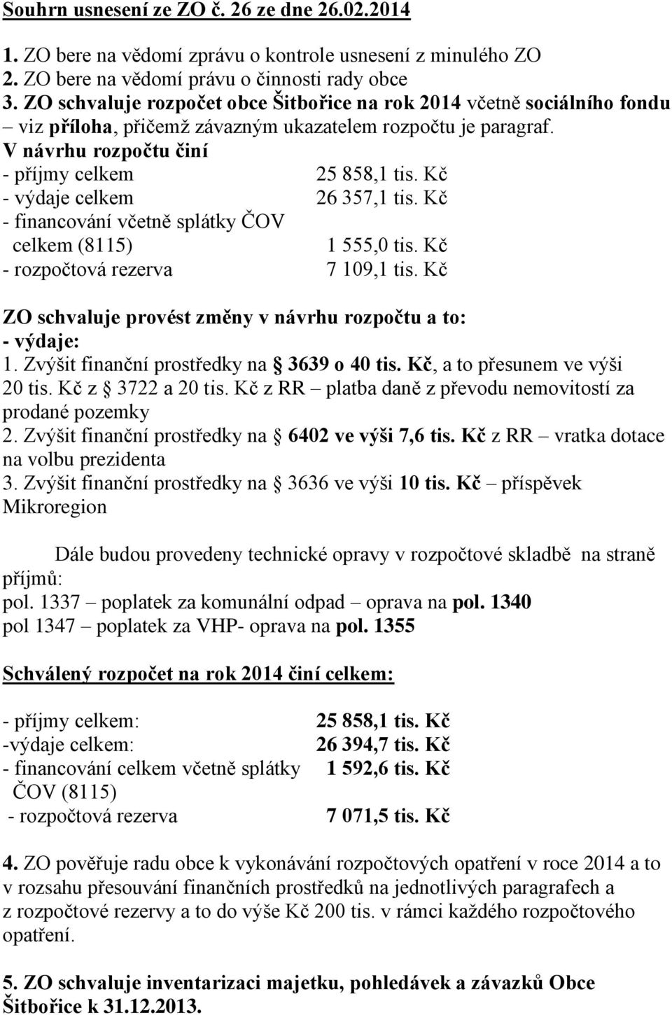 Kč - výdaje celkem 26 357,1 tis. Kč - financování včetně splátky ČOV celkem (8115) 1 555,0 tis. Kč - rozpočtová rezerva 7 109,1 tis. Kč ZO schvaluje provést změny v návrhu rozpočtu a to: - výdaje: 1.