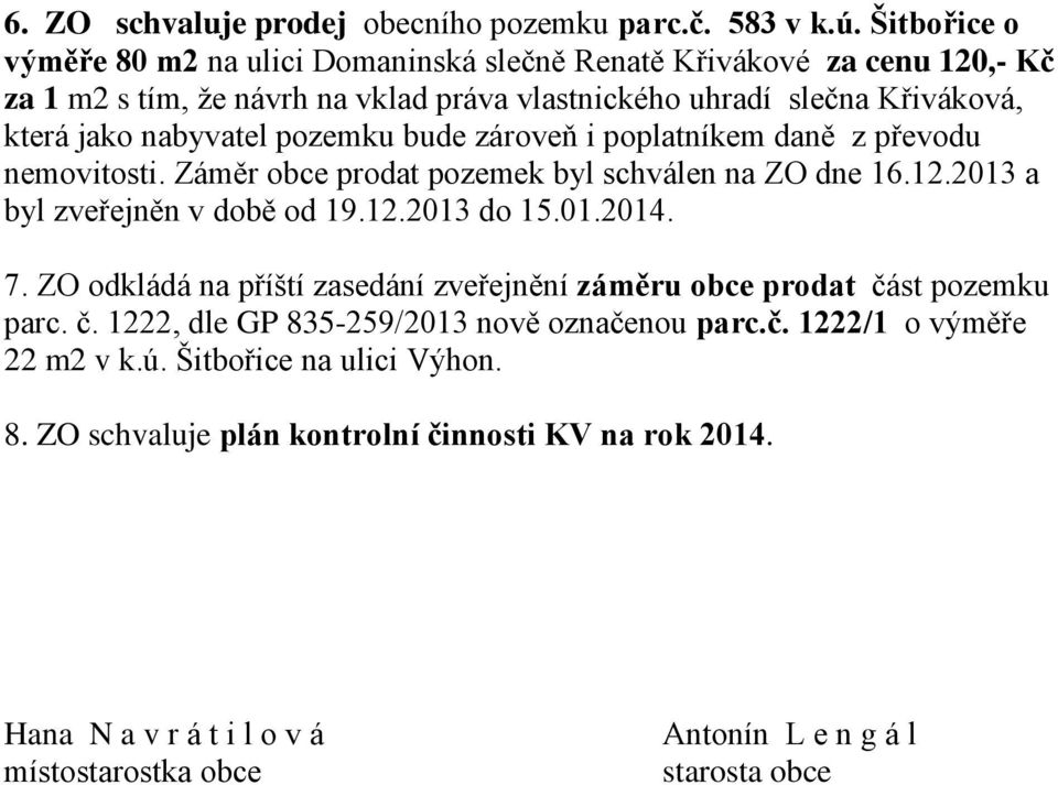 pozemku bude zároveň i poplatníkem daně z převodu nemovitosti. Záměr obce prodat pozemek byl schválen na ZO dne 16.12.2013 a byl zveřejněn v době od 19.12.2013 do 15.01.2014. 7.