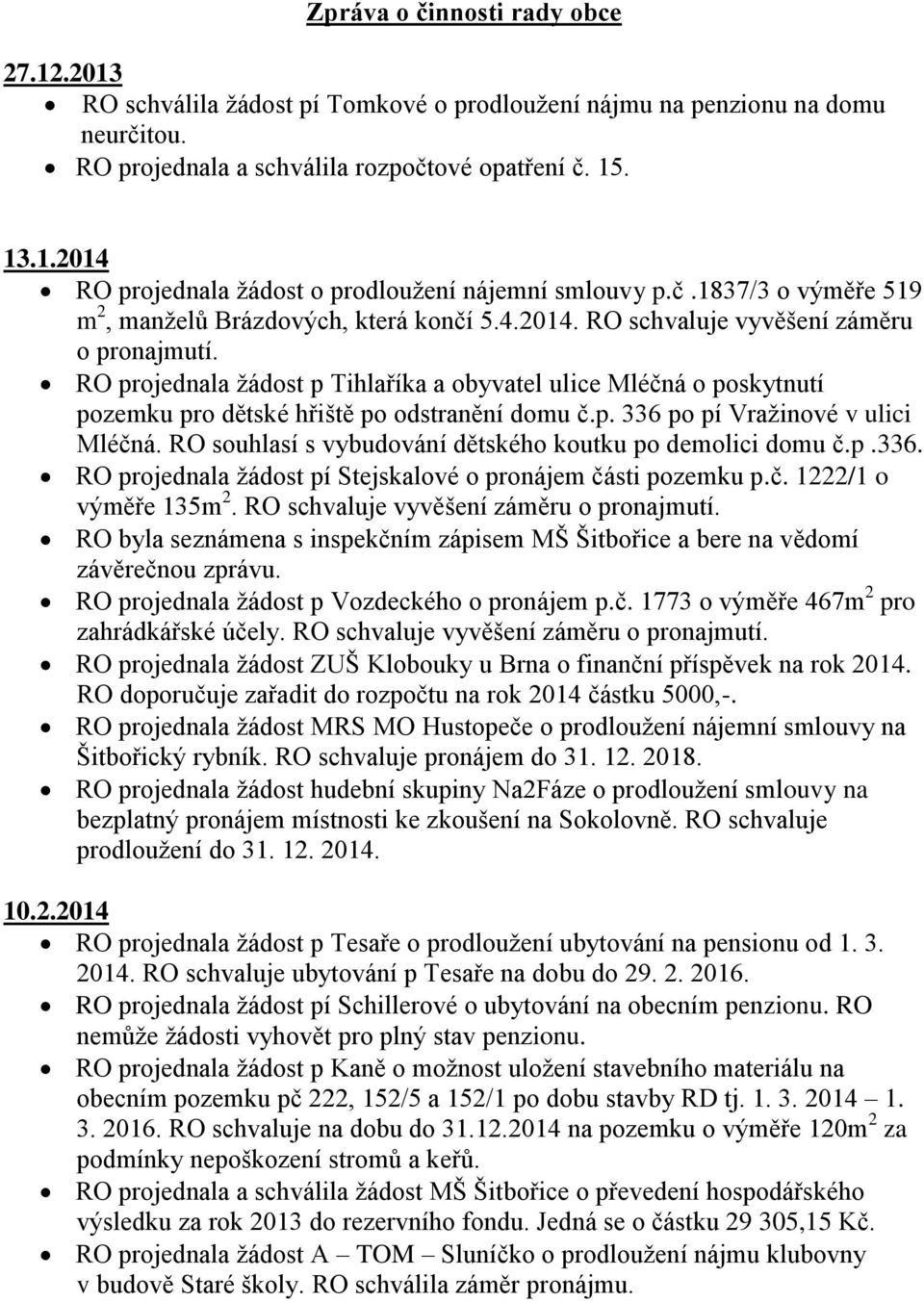RO projednala žádost p Tihlaříka a obyvatel ulice Mléčná o poskytnutí pozemku pro dětské hřiště po odstranění domu č.p. 336 po pí Vražinové v ulici Mléčná.