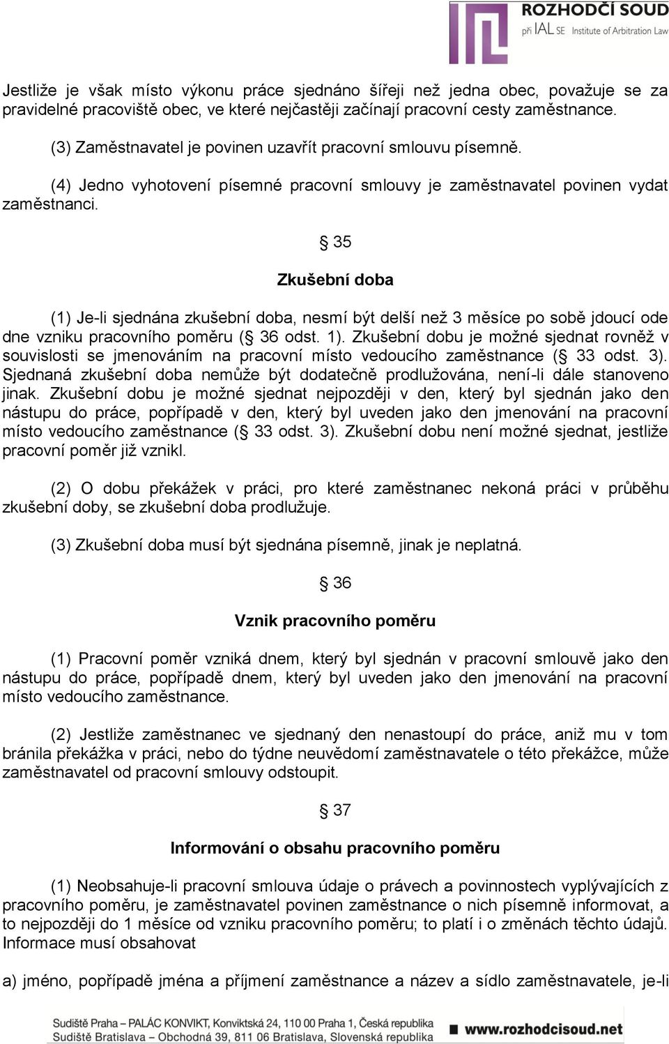 35 Zkušební doba (1) Je-li sjednána zkušební doba, nesmí být delší neţ 3 měsíce po sobě jdoucí ode dne vzniku pracovního poměru ( 36 odst. 1).