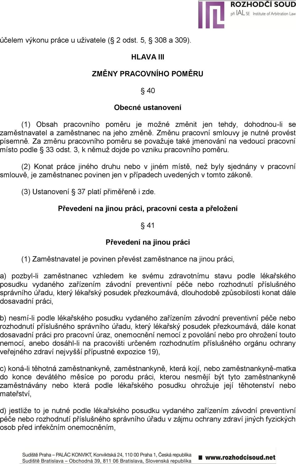 Změnu pracovní smlouvy je nutné provést písemně. Za změnu pracovního poměru se povaţuje také jmenování na vedoucí pracovní místo podle 33 odst. 3, k němuţ dojde po vzniku pracovního poměru.