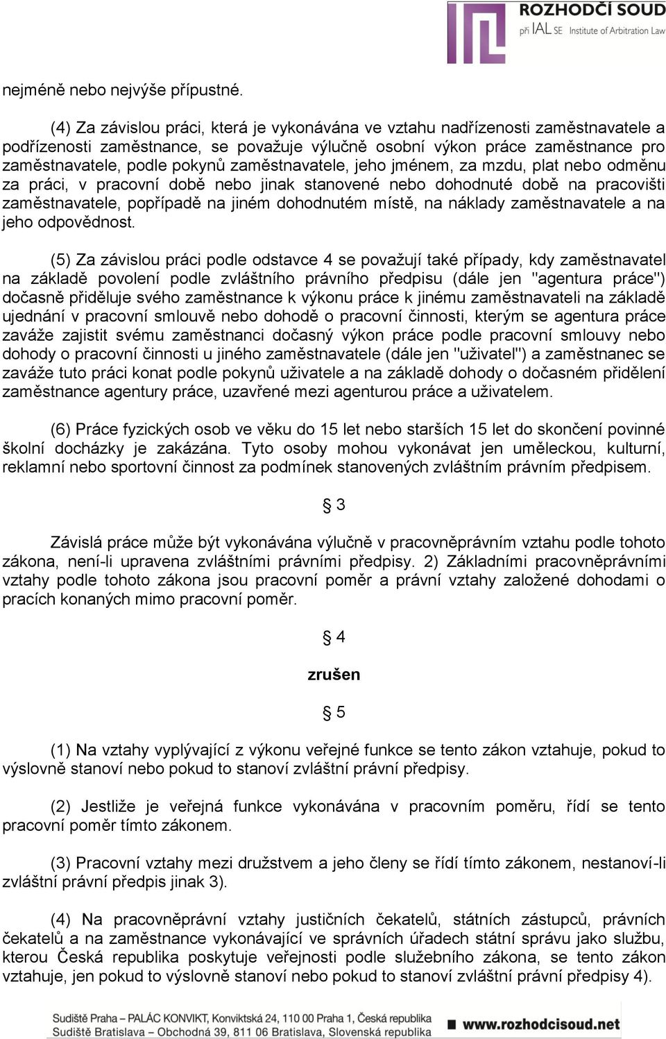 zaměstnavatele, jeho jménem, za mzdu, plat nebo odměnu za práci, v pracovní době nebo jinak stanovené nebo dohodnuté době na pracovišti zaměstnavatele, popřípadě na jiném dohodnutém místě, na náklady