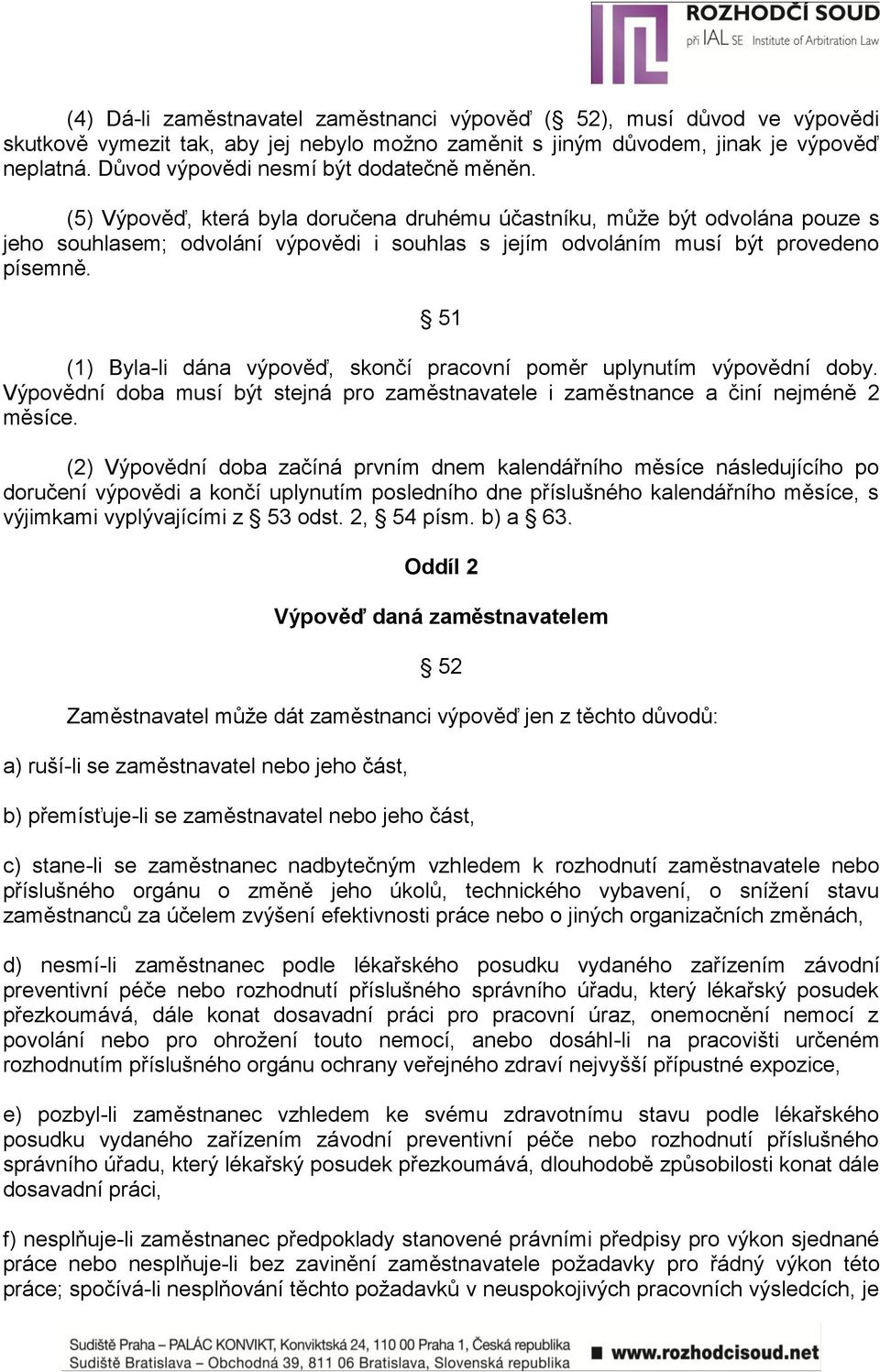 (5) Výpověď, která byla doručena druhému účastníku, můţe být odvolána pouze s jeho souhlasem; odvolání výpovědi i souhlas s jejím odvoláním musí být provedeno písemně.