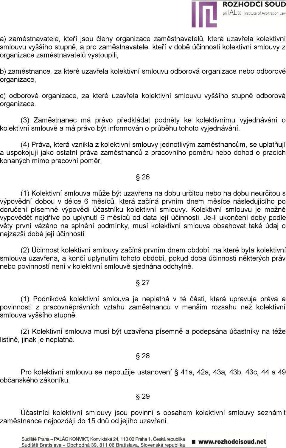 stupně odborová organizace. (3) Zaměstnanec má právo předkládat podněty ke kolektivnímu vyjednávání o kolektivní smlouvě a má právo být informován o průběhu tohoto vyjednávání.