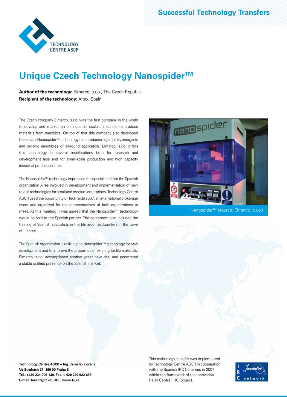 On top of that this company also developed the unique Nanospider TM technology that produces high quality anorganic and organic nanofibres of all-round application. Elmarco, s.r.o. offers this technology in several modifications both for research and development labs and for small-scale production and high capacity industrial production lines.