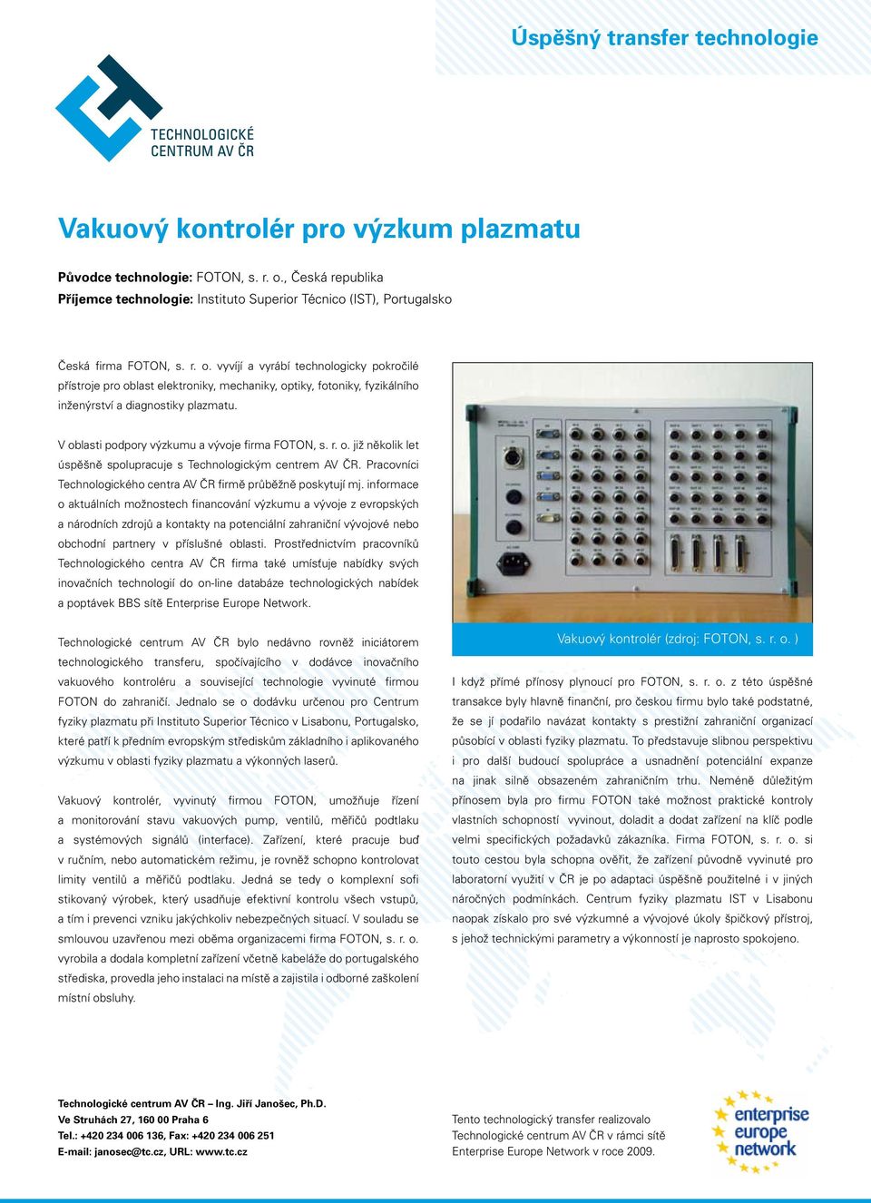 vyvíjí a vyrábí technologicky pokročilé přístroje pro oblast elektroniky, mechaniky, optiky, fotoniky, fyzikálního inženýrství a diagnostiky plazmatu.