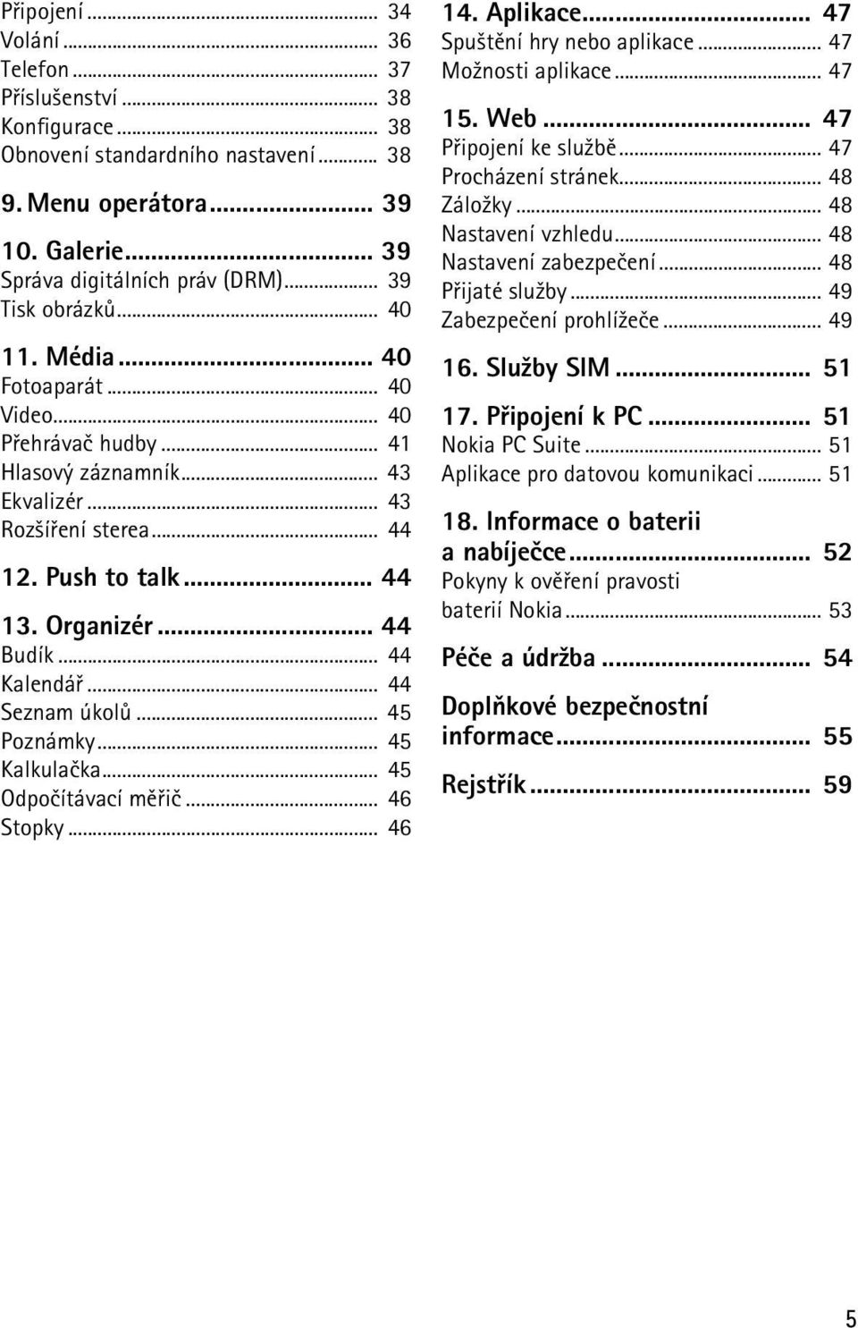 .. 44 Budík... 44 Kalendáø... 44 Seznam úkolù... 45 Poznámky... 45 Kalkulaèka... 45 Odpoèítávací mìøiè... 46 Stopky... 46 14. Aplikace... 47 Spu¹tìní hry nebo aplikace... 47 Mo¾nosti aplikace... 47 15.