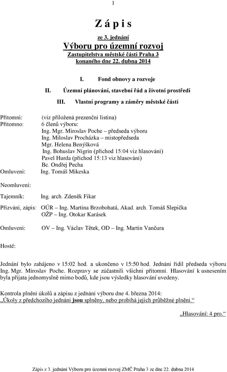 Helena Benýšková Ing. Bohuslav Nigrin (příchod 15:04 viz hlasování) Pavel Hurda (příchod 15:13 viz hlasování) Bc. Ondřej Pecha Omluveni: Ing. Tomáš Mikeska Neomluveni: Tajemník: Ing. arch.