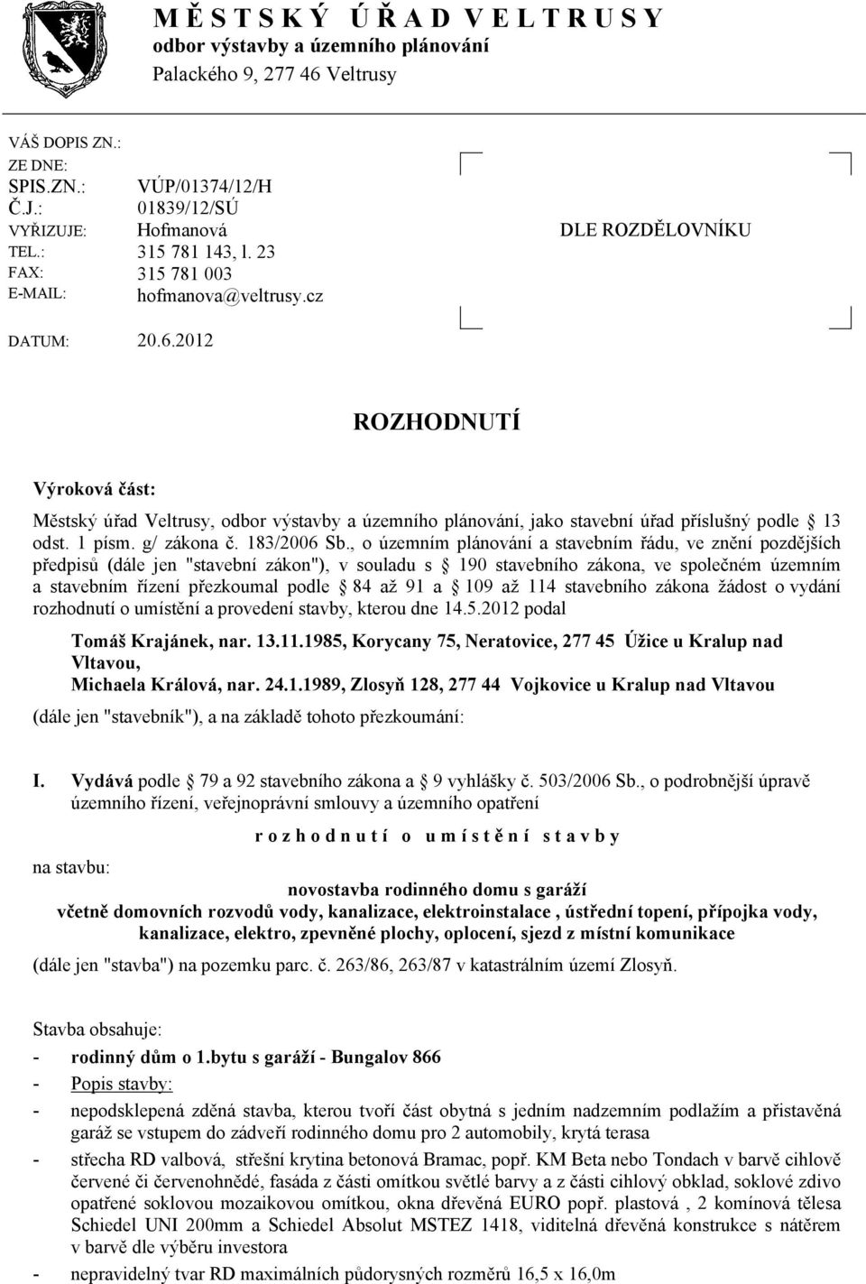 2012 ROZHODNUTÍ Výroková část: Městský úřad Veltrusy, odbor výstavby a územního plánování, jako stavební úřad příslušný podle 13 odst. 1 písm. g/ zákona č. 183/2006 Sb.