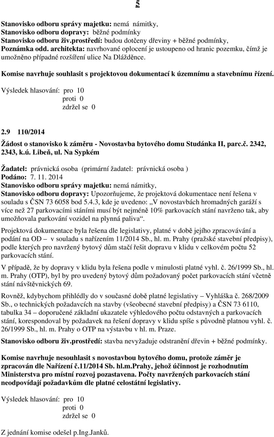 9 110/2014 Žádost o stanovisko k záměru - Novostavba bytového domu Studánka II, parc.č. 2342, 2343, k.ú. Libeň, ul. Na Sypkém (primární žadatel: právnická osoba ) Podáno: 7. 11. 2014 Stanovisko odboru dopravy: Upozorňujeme, že projektová dokumentace není řešena v souladu s ČSN 73 6058 bod 5.