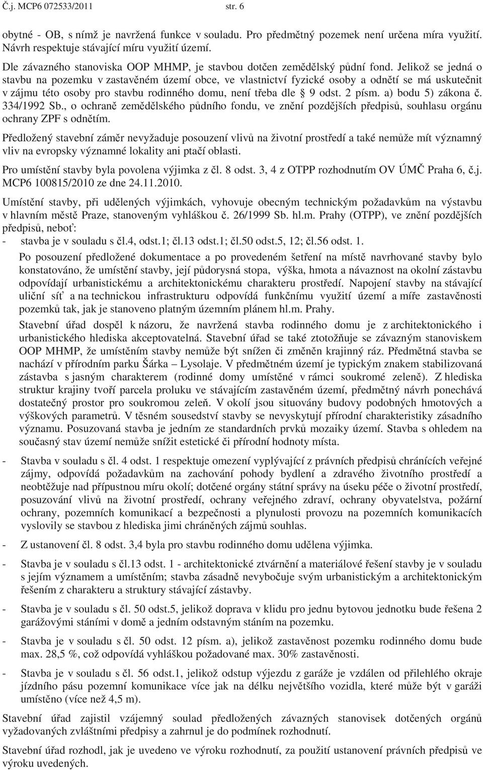 Jelikož se jedná o stavbu na pozemku v zastav ném území obce, ve vlastnictví fyzické osoby a odn tí se má uskute nit v zájmu této osoby pro stavbu rodinného domu, není t eba dle 9 odst. 2 písm.