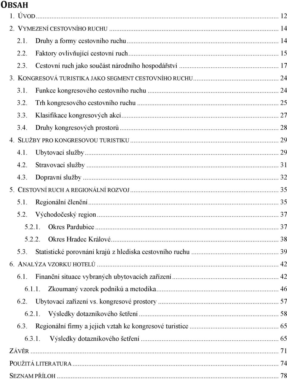 4. Druhy kongresových prostorů... 28 4. SLUŽBY PRO KONGRESOVOU TURISTIKU... 29 4.1. Ubytovací služby... 29 4.2. Stravovací služby... 31 4.3. Dopravní služby... 32 5. CESTOVNÍ RUCH A REGIONÁLNÍ ROZVOJ.