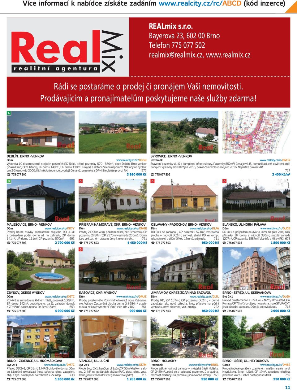 realcity.cz/rc/ D8SQ Pozemek www.realcity.cz/rc/ DM32 Výstavba 10-ti samostatně stojících pasivních RD 5+kk, pěkné pozemky 570-850m 2, obec Deblín, Brno-venkov (25km Brno, 6km Tišnov), ZP domu 149m 2, UP domu 130m 2.