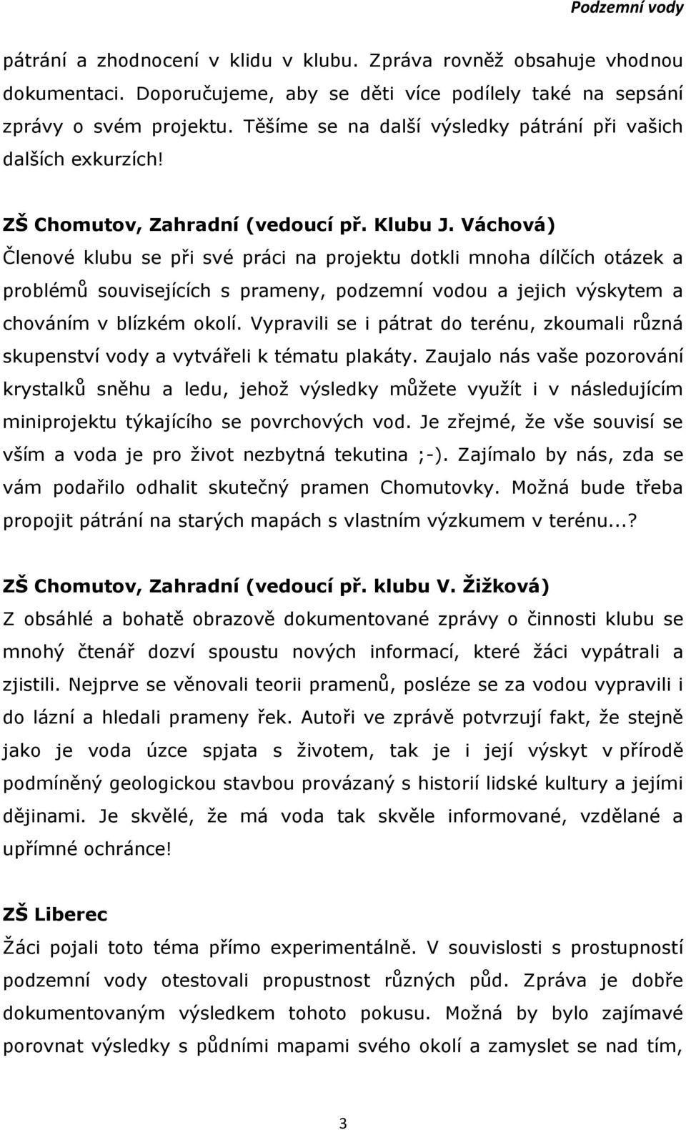 Váchová) Členové klubu se při své práci na projektu dotkli mnoha dílčích otázek a problémů souvisejících s prameny, podzemní vodou a jejich výskytem a chováním v blízkém okolí.