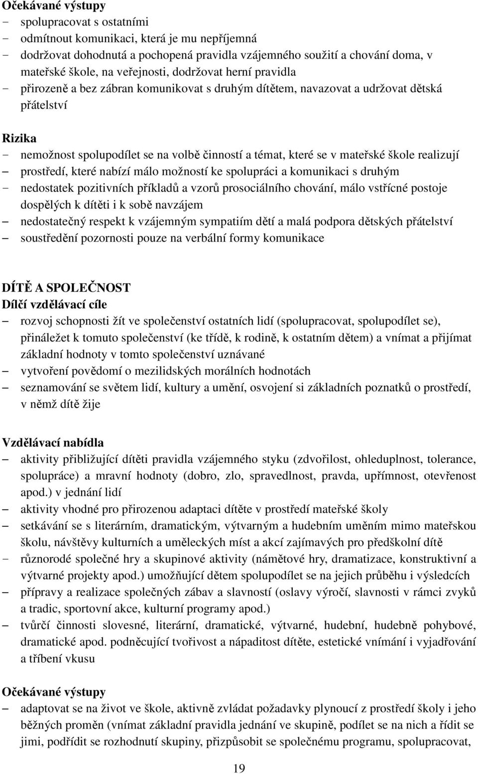 prostředí, které nabízí málo možností ke spolupráci a komunikaci s druhým - nedostatek pozitivních příkladů a vzorů prosociálního chování, málo vstřícné postoje dospělých k dítěti i k sobě navzájem