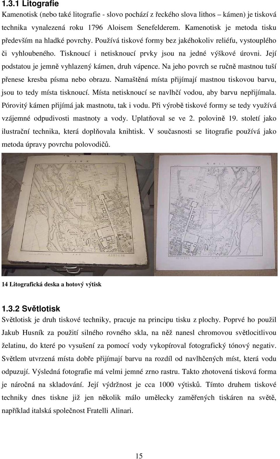 Její podstatou je jemně vyhlazený kámen, druh vápence. Na jeho povrch se ručně mastnou tuší přenese kresba písma nebo obrazu.