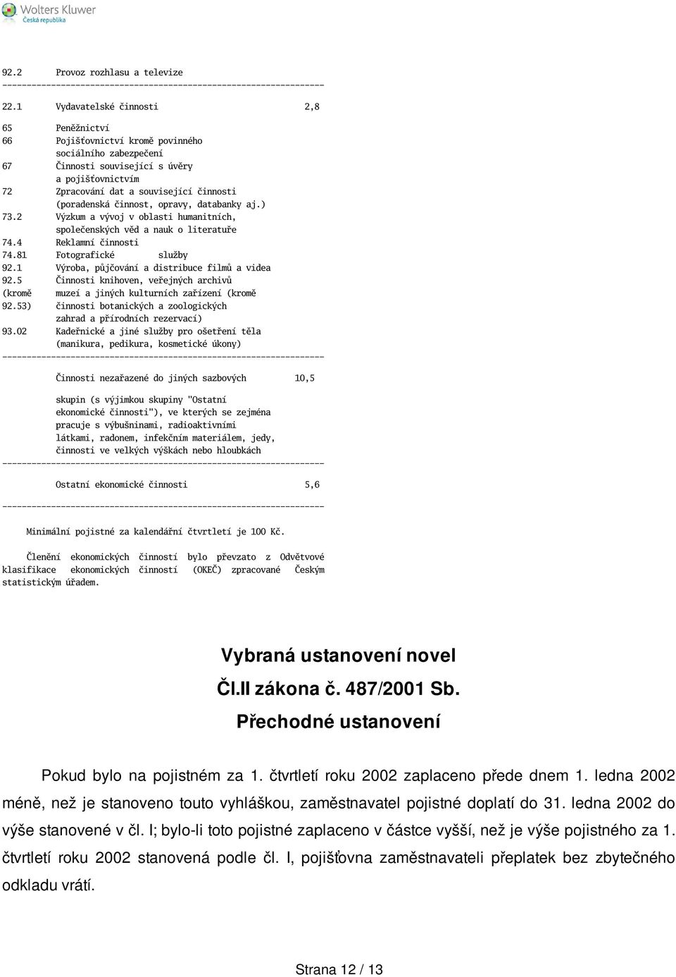 (poradenská činnost, opravy, databanky aj.) 73.2 Výzkum a vývoj v oblasti humanitních, společenských věd a nauk o literatuře 74.4 Reklamní činnosti 74.81 Fotografické služby 92.