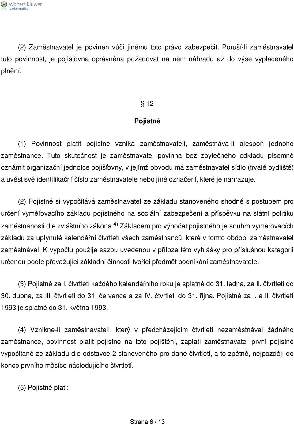 Tuto skutečnost je zaměstnavatel povinna bez zbytečného odkladu písemně oznámit organizační jednotce pojišťovny, v jejímž obvodu má zaměstnavatel sídlo (trvalé bydliště) a uvést své identifikační