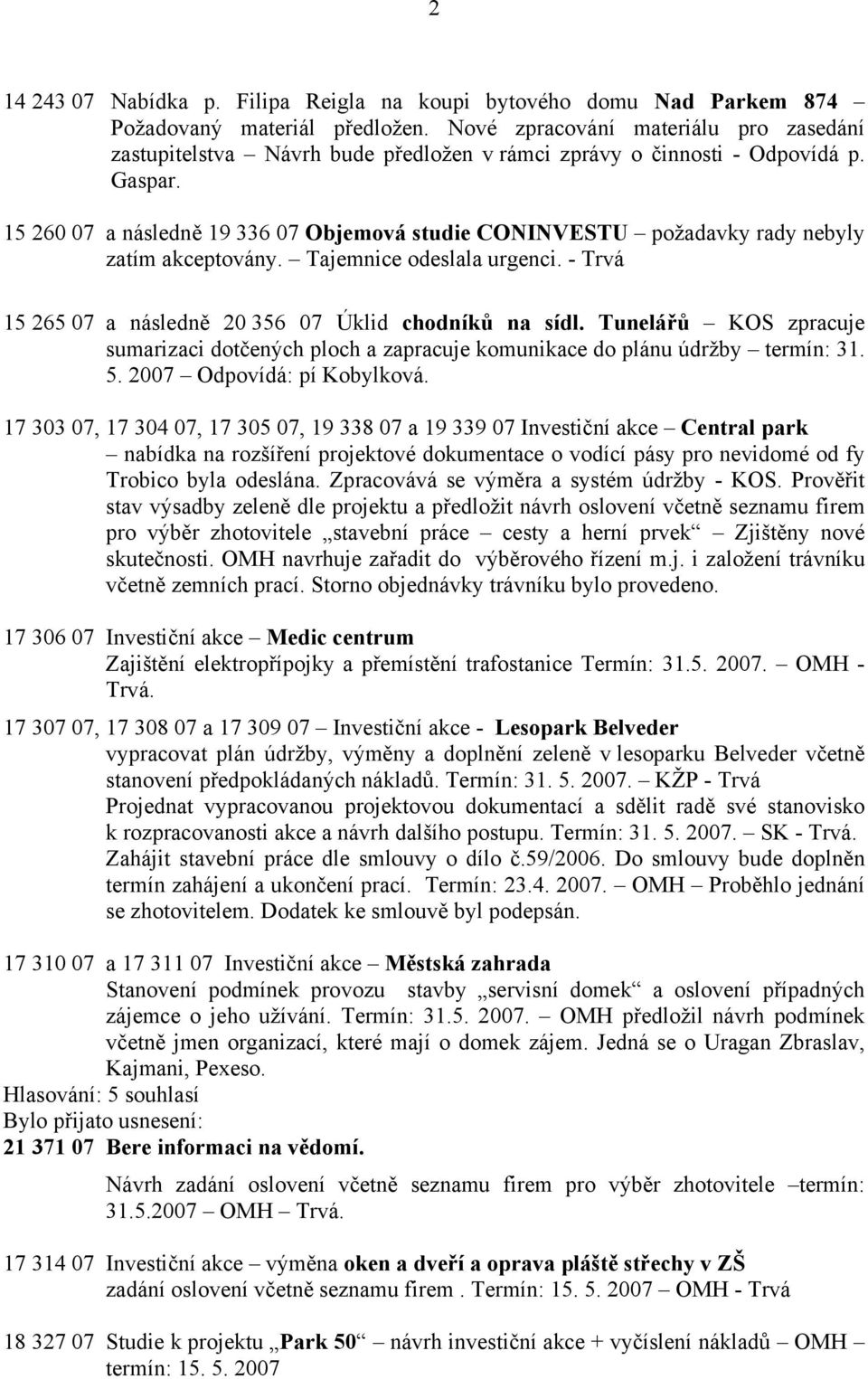 15 260 07 a následně 19 336 07 Objemová studie CONINVESTU požadavky rady nebyly zatím akceptovány. Tajemnice odeslala urgenci. - Trvá 15 265 07 a následně 20 356 07 Úklid chodníků na sídl.