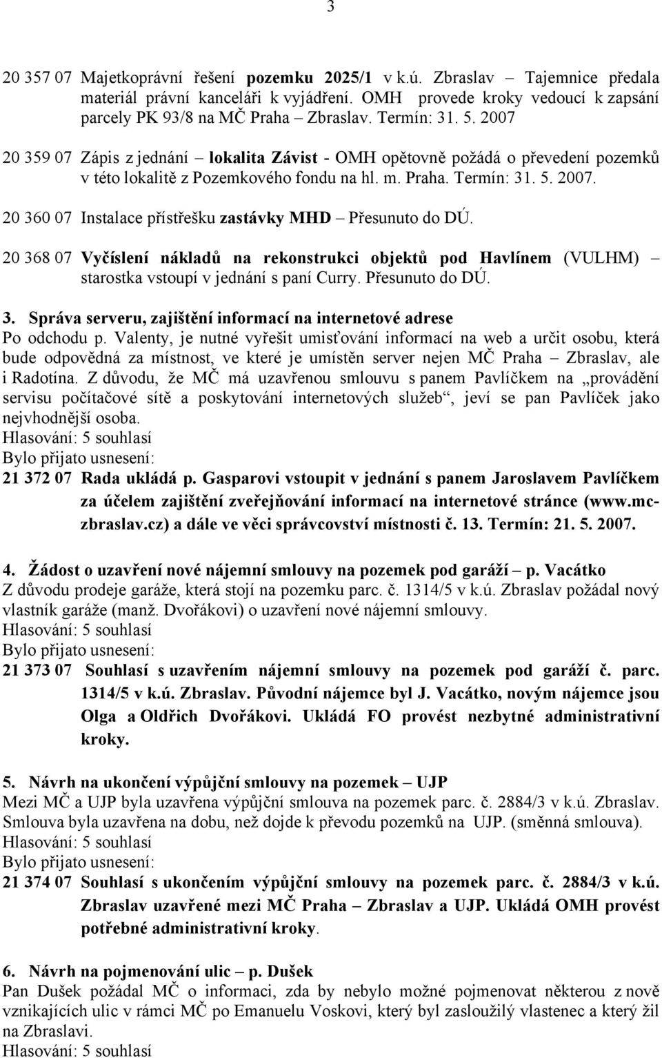 20 368 07 Vyčíslení nákladů na rekonstrukci objektů pod Havlínem (VULHM) starostka vstoupí v jednání s paní Curry. Přesunuto do DÚ. 3. Správa serveru, zajištění informací na internetové adrese Po odchodu p.