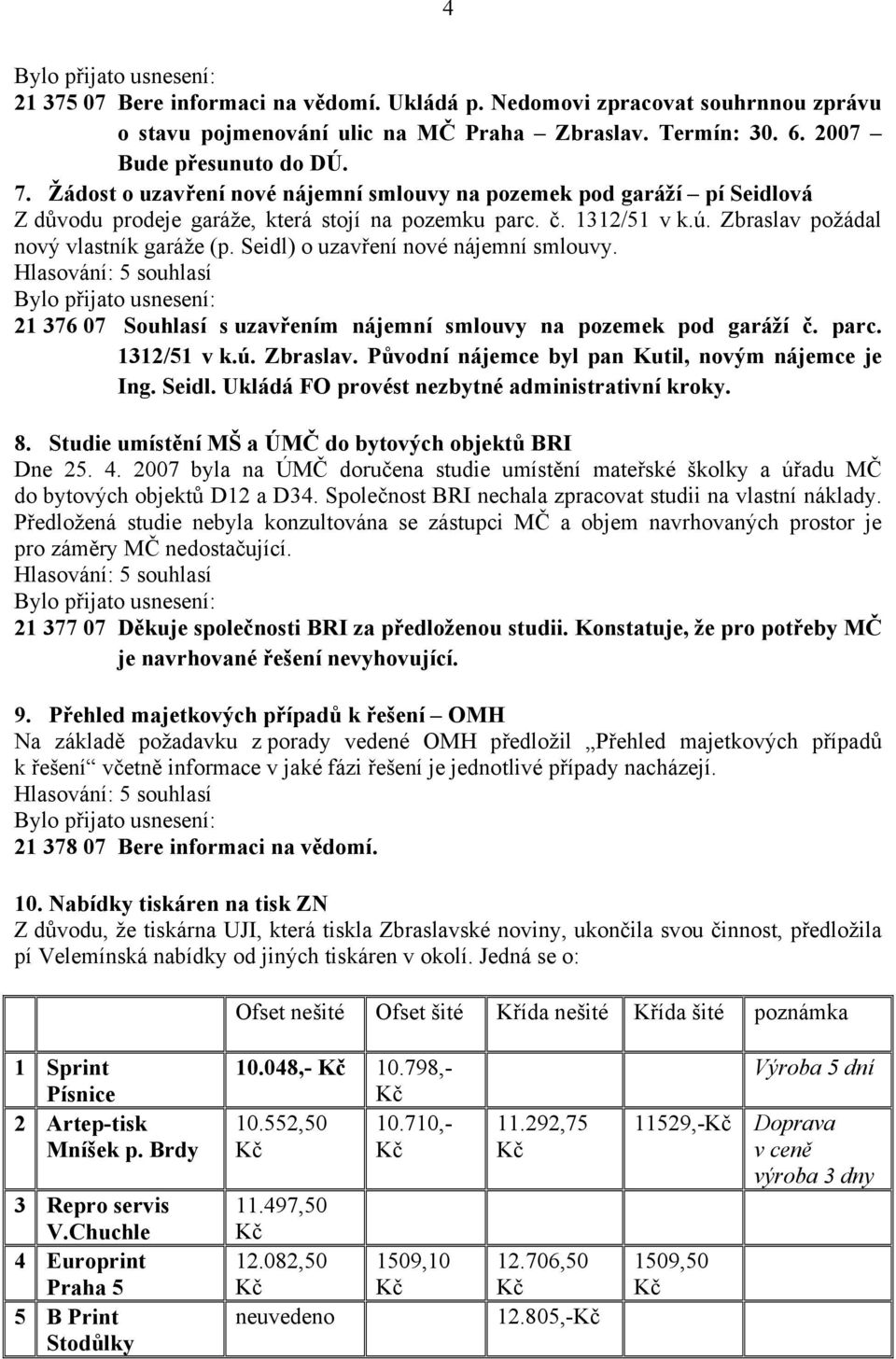 Seidl) o uzavření nové nájemní smlouvy. 21 376 07 Souhlasí s uzavřením nájemní smlouvy na pozemek pod garáží č. parc. 1312/51 v k.ú. Zbraslav. Původní nájemce byl pan Kutil, novým nájemce je Ing.