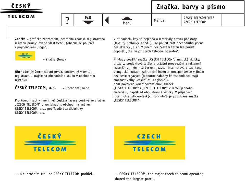 s., popfiípadû bez diakritiky CESKY TELECOM, a.s. V pfiípadech, kdy se nejedná o materiály právní podstaty (faktury, smlouvy, apod..), lze pouïít ãást obchodního jména bez zkratky a.s.. V jiném neï ãeském textu lze pouïít doplnûk the major czech telecom operator.