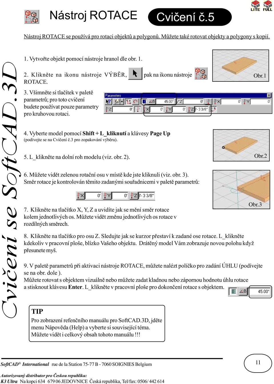 Vyberte model pomocí Shift + L_kliknutí a klávesy Page Up (podívejte se na Cvièení è.3 pro zopakování výbìru). 5. L_kliknìte na dolní roh modelu (viz. obr. 2). 6.