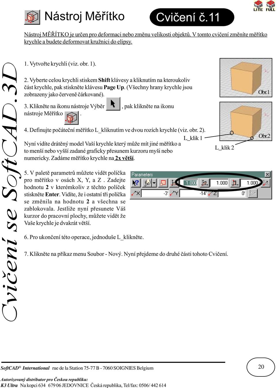 (Všechny hrany krychle jsou zobrazeny jako èervenì èárkované). 3. Kliknìte na ikonu nástroje Výbìr, pak kliknìte na ikonu nástroje Mìøítko. 4.