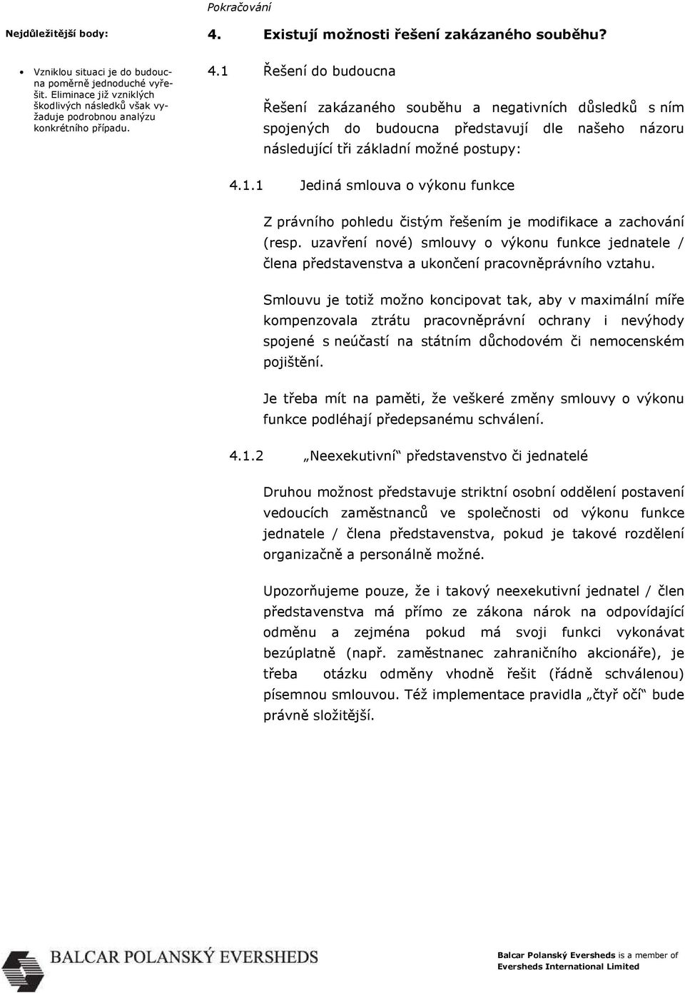 1 Řešení do budoucna Řešení zakázaného souběhu a negativních důsledků s ním spojených do budoucna představují dle našeho názoru následující tři základní možné postupy: 4.1.1 Jediná smlouva o výkonu funkce Z právního pohledu čistým řešením je modifikace a zachování (resp.