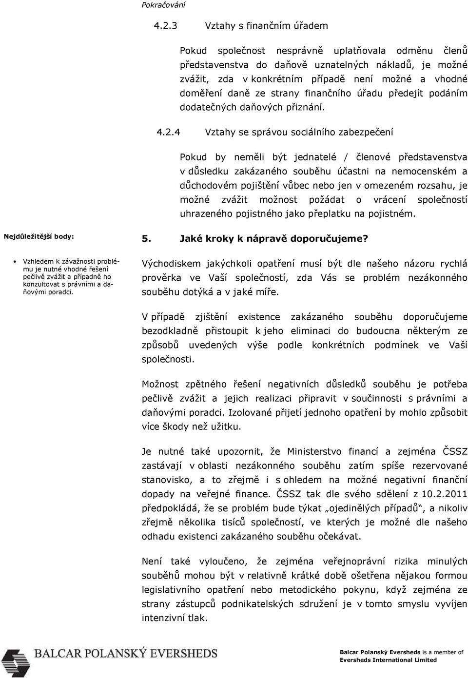 4 Vztahy se správou sociálního zabezpečení Pokud by neměli být jednatelé / členové představenstva v důsledku zakázaného souběhu účastni na nemocenském a důchodovém pojištění vůbec nebo jen v omezeném