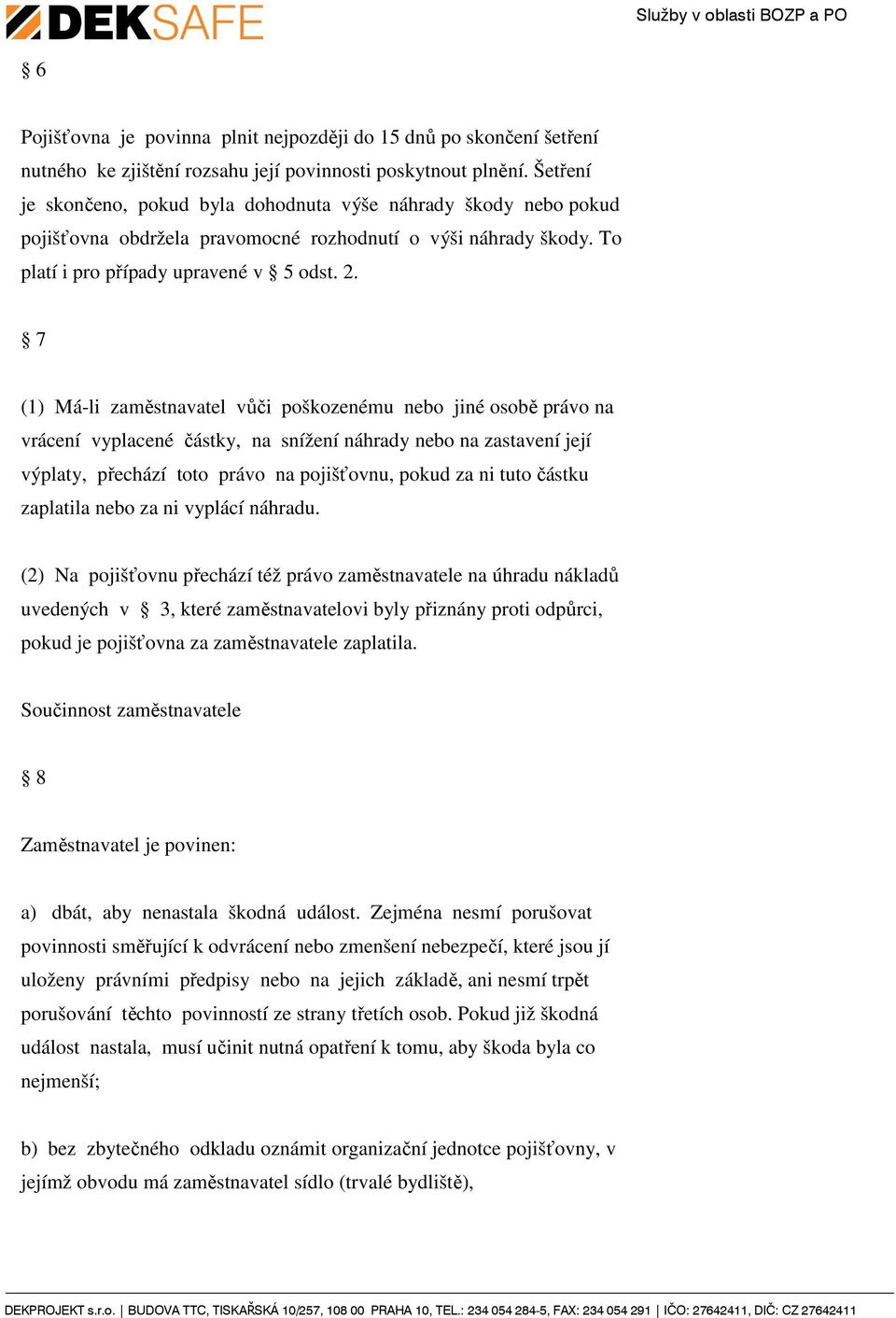 7 (1) Má-li zaměstnavatel vůči poškozenému nebo jiné osobě právo na vrácení vyplacené částky, na snížení náhrady nebo na zastavení její výplaty, přechází toto právo na pojišťovnu, pokud za ni tuto