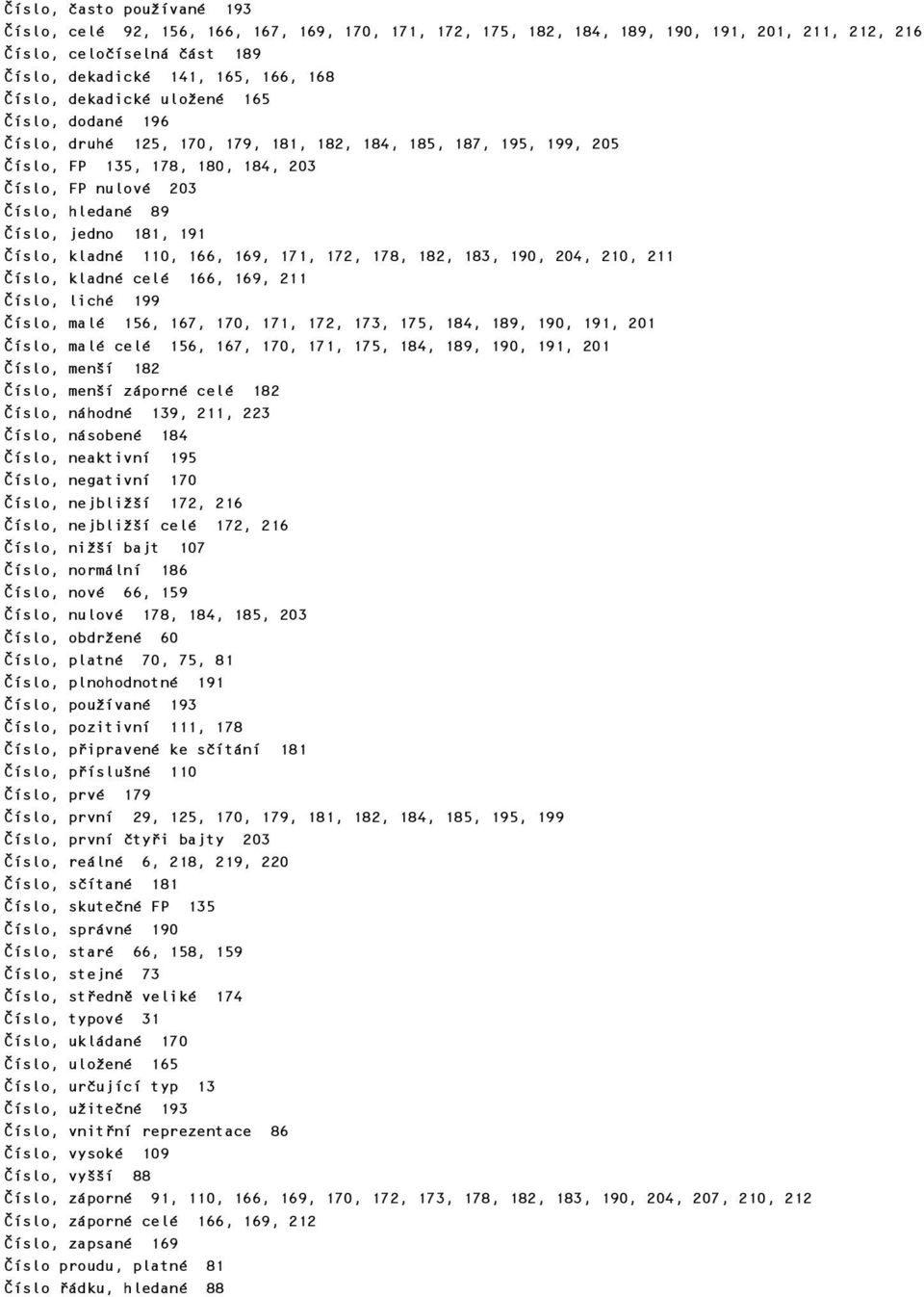 191 Číslo, kladné 110, 166, 169, 171, 172, 178, 182, 183, 190, 204, 210, 211 Číslo, kladné celé 166, 169, 211 Číslo, liché 199 Číslo, malé 156, 167, 170, 171, 172, 173, 175, 184, 189, 190, 191, 201