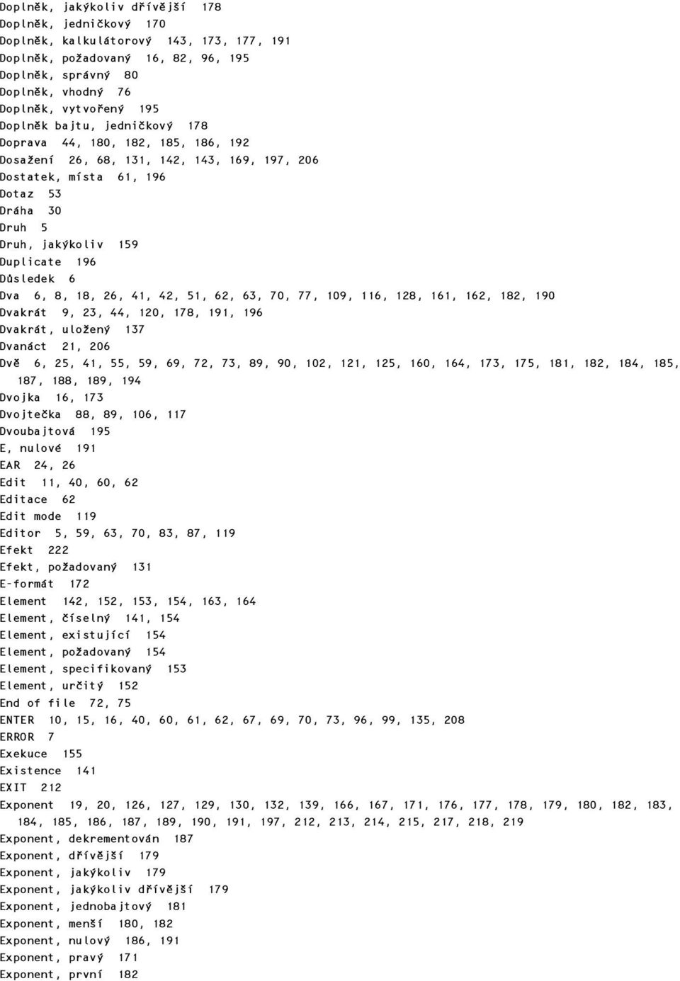 Důsledek 6 Dva 6, 8, 18, 26, 41, 42, 51, 62, 63, 70, 77, 109, 116, 128, 161, 162, 182, 190 Dvakrát 9, 23, 44, 120, 178, 191, 196 Dvakrát, uložený 137 Dvanáct 21, 206 Dvě 6, 25, 41, 55, 59, 69, 72,